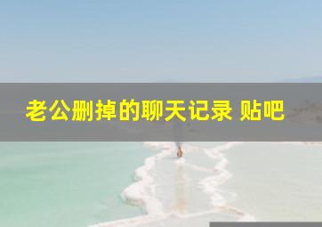 老公删掉的聊天记录 贴吧